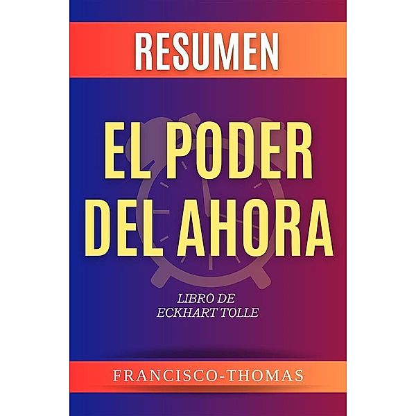 Resumen El Poder Del Ahora por Eckhart Tolle / Self-Development Summaries Bd.1, Francisco Thomas