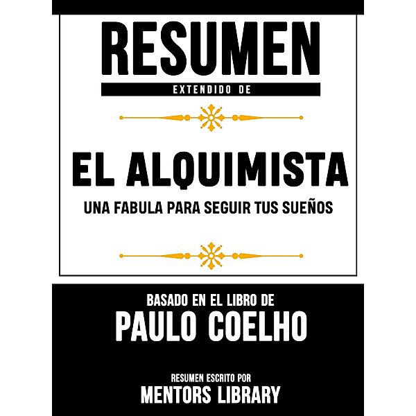 Resumen Extendido De El Alquimista: Una Fabula Para Seguir Tus Sueños  - Basado En El Libro De Paulo Coelho, Mentors Library