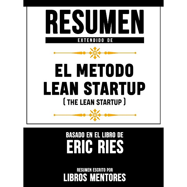 Resumen Extendido De El Metodo Lean Startup (The Lean Startup) - Basado En El Libro De Eric Ries, Libros Mentores