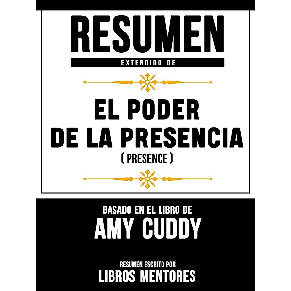 Resumen Extendido De El Poder De La Presencia (Presence) - Basado En El Libro De Amy Cuddy, Libros Mentores