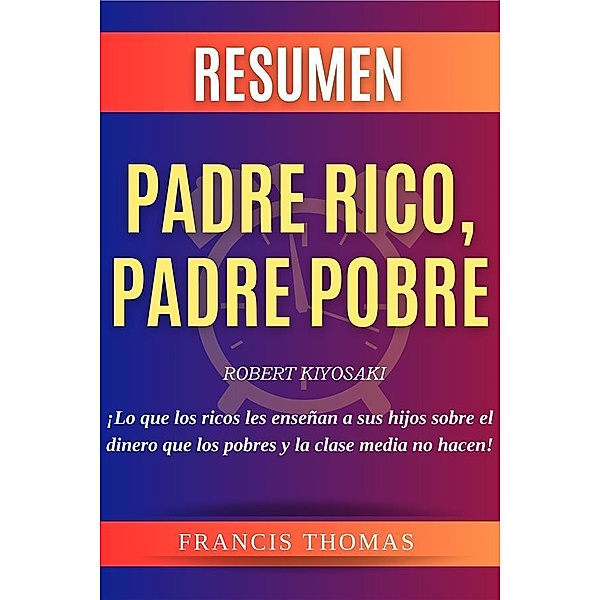 Resumen Padre Rico, Padre Pobre / Self-Development Summaries Bd.1, Francis Thomas