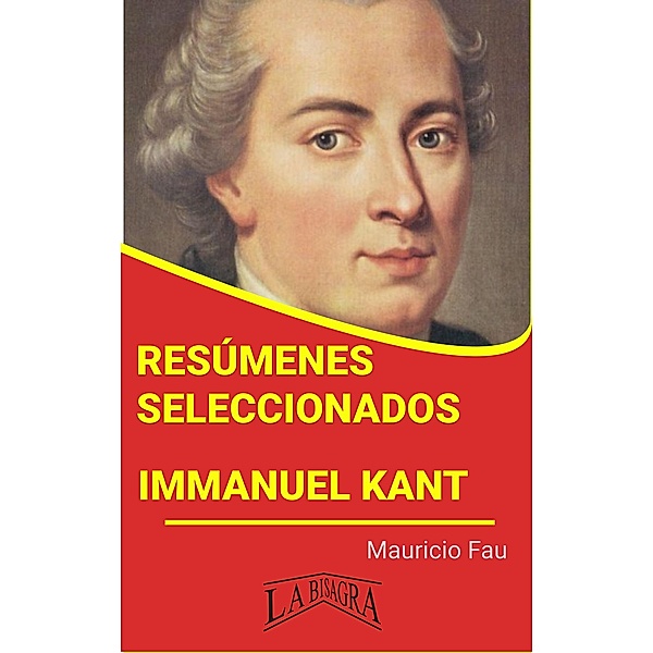 Resúmenes Seleccionados: Immanuel Kant / RESÚMENES SELECCIONADOS, Mauricio Enrique Fau