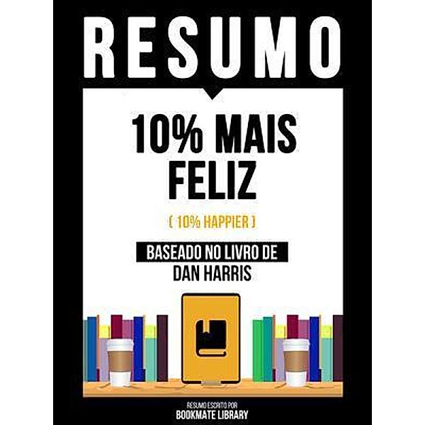 Resumo - 10% Mais Feliz (10% Happier) - Baseado No Livro De Dan Harris, Bookmate Editorial