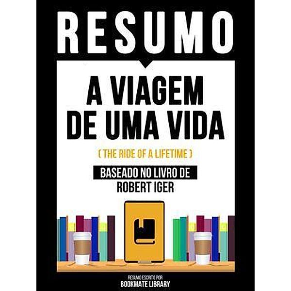 Resumo - A Viagem De Uma Vida (The Ride Of A Lifetime) - Baseado No Livro De Robert Iger, Bookmate Editorial