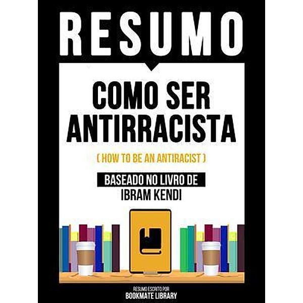 Resumo - Como Ser Antirracista (How To Be An Antiracist) - Baseado No Livro De Ibram Kendi, Bookmate Editorial