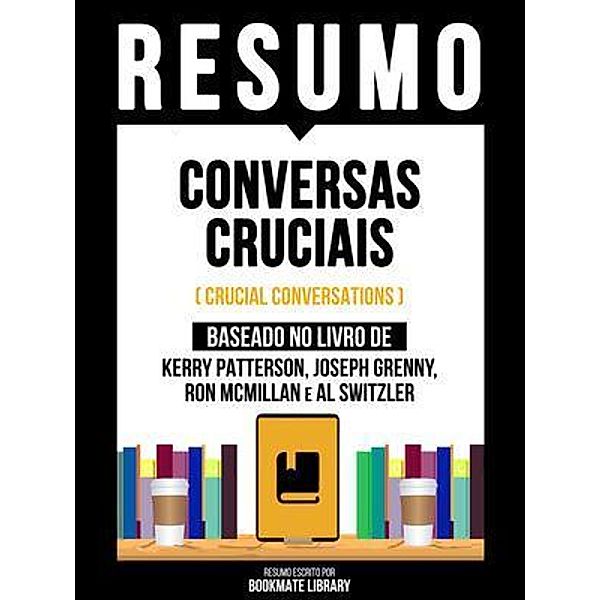 Resumo - Conversas Cruciais (Crucial Conversations) - Baseado No Livro De Kerry Patterson, Joseph Grenny, Ron Mcmillan E Al Switzler, Bookmate Editorial