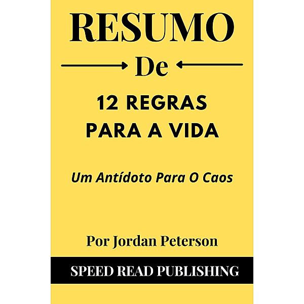 Resumo De 12 Regras Para A Vida Por Jordan Peterson Um Antídoto Para O Caos, Speed Read Publishing