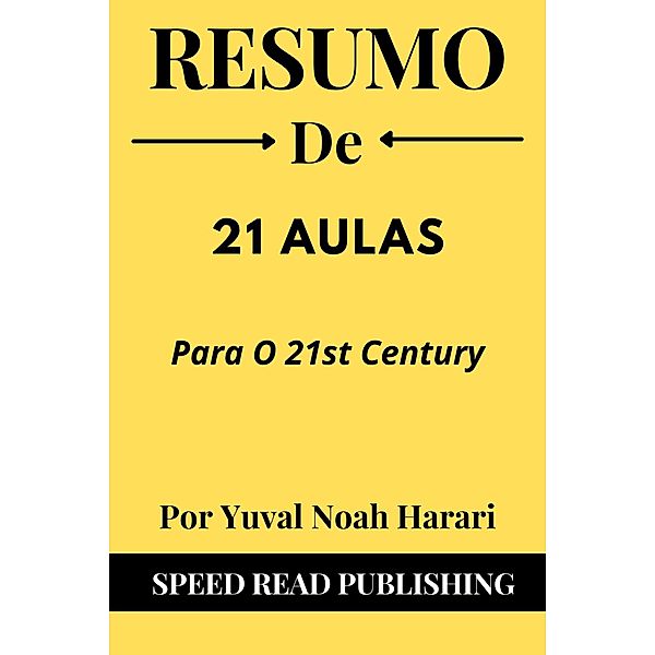 Resumo De 21 Aulas Para O 21st Century Por Yuval Noah Harari, Speed Read Publishing