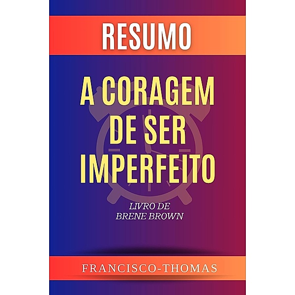 Resumo de A Coragem de Ser Imperfeito  Livro de  Brene Brown (francis thomas portuguese, #1) / francis thomas portuguese, Francisco Thomas