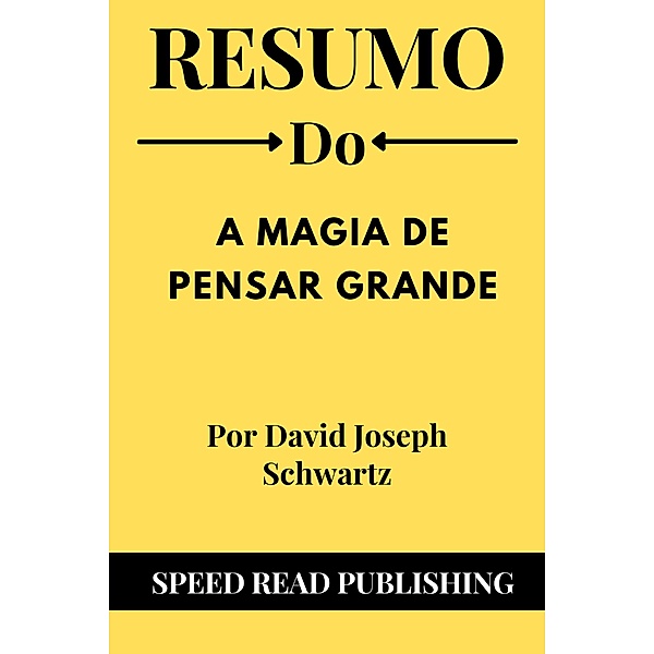 Resumo De A Magia De Pensar Grande Por David Joseph Schwartz, Speed Read Publishing