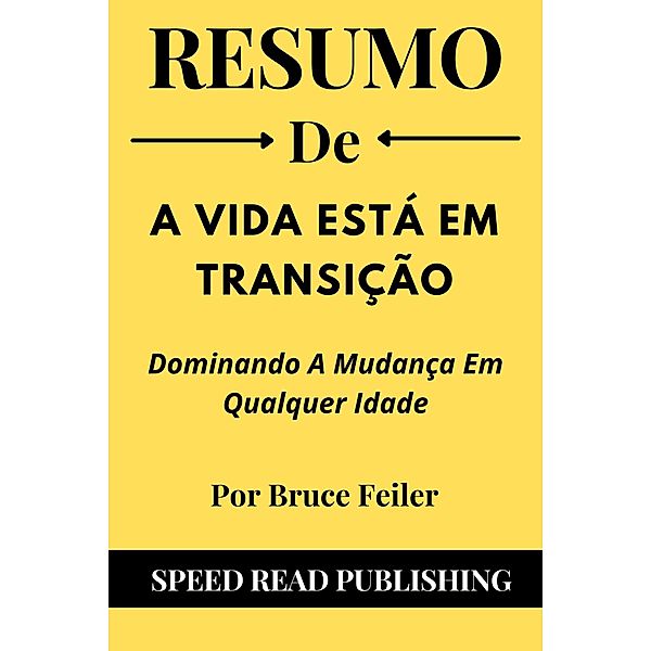 Resumo De A Vida Está Em Transição Por Bruce Feiler  Dominando A Mudança Em Qualquer Idade, Speed Read Publishing