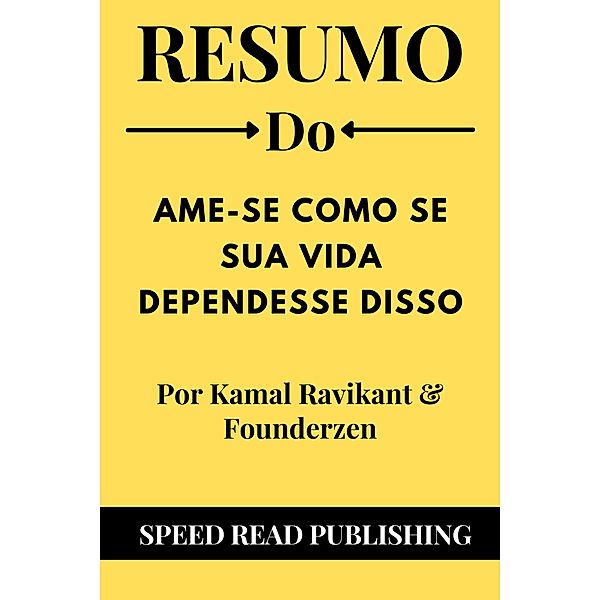 Resumo De Ame-Se Como Se Sua Vida Dependesse Disso Por Kamal Ravikant & Founderzen, Speed Read Publishing