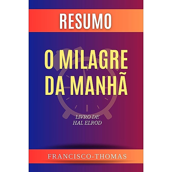 Resumo de O Milagre da Manhã  Livro de  Hal Elrod (francis thomas portuguese, #1) / francis thomas portuguese, Francisco Thomas