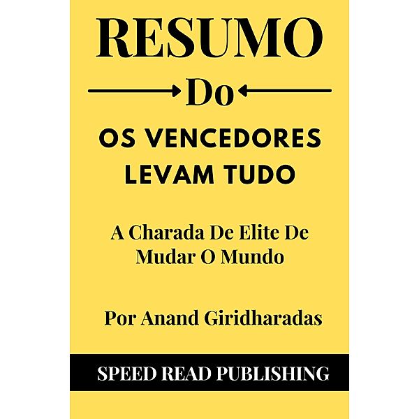 Resumo De Os Vencedores Levam Tudo Por Anand Giridharadas   A Charada De Elite De Mudar O Mundo, Speed Read Publishing