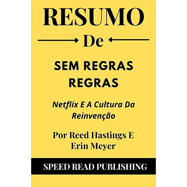 Resumo De Sem Regras Regras Por Reed Hastings E Erin Meyer Netflix E A Cultura Da Reinvenção, Speed Read Publishing