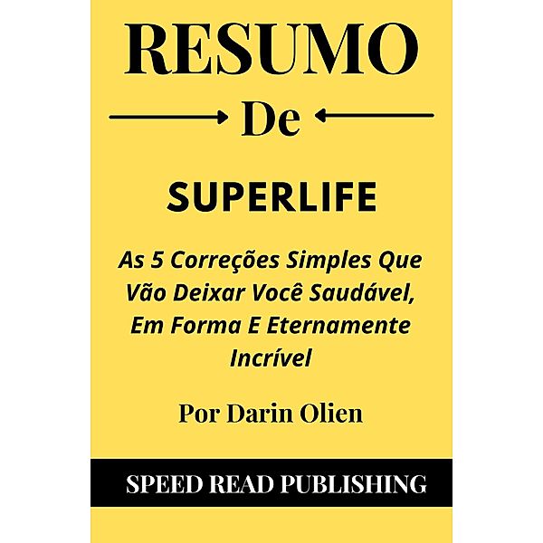 Resumo De SuperLife Por Darin Olien As 5 Correções Simples Que Vão Deixar Você Saudável, Em Forma E Eternamente Incrível, Speed Read Publishing