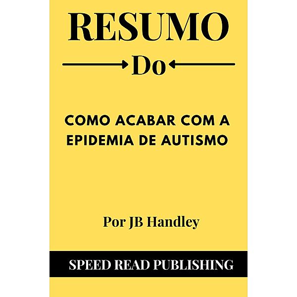 Resumo Do Como Acabar Com A Epidemia De Autismo Por JB Handley, Speed Read Publishing