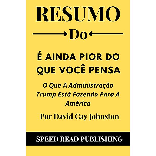 Resumo Do É Ainda Pior Do Que Você Pensa Por David Cay Johnston O Que A Administração Trump Está Fazendo Para A América, Speed Read Publishing
