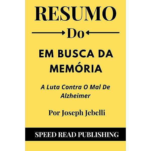 Resumo Do Em Busca Da Memória Por Joseph Jebelli A Luta Contra O Mal De Alzheimer, Speed Read Publishing