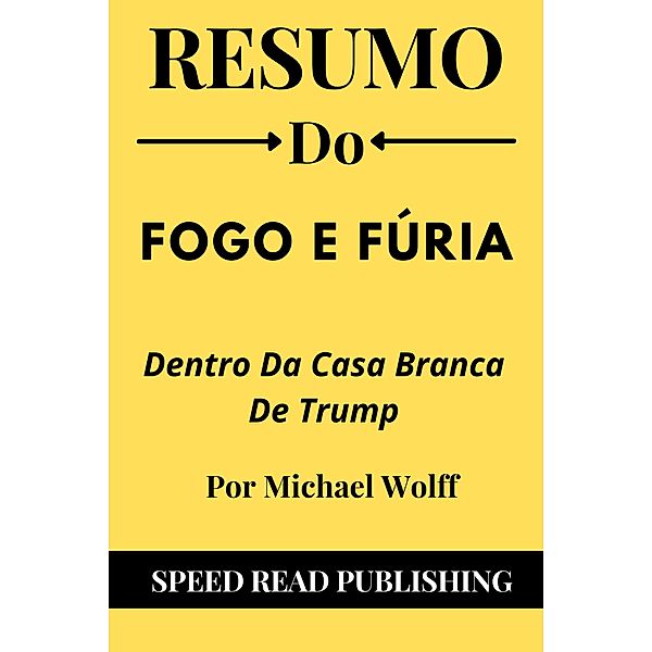 Resumo Do Fogo E Fúria Por Michael Wolff Dentro Da Casa Branca De Trump, Speed Read Publishing