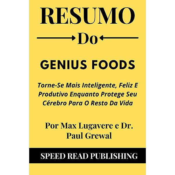 Resumo Do  Genius Foods Por Max Lugavere e Dr. Paul Grewal Torne-Se Mais Inteligente, Feliz E Produtivo Enquanto Protege Seu Cérebro Para O Resto Da Vida, Speed Read Publishing