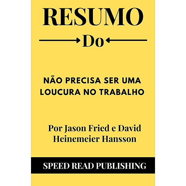 Resumo Do Não Precisa Ser Uma Loucura No Trabalho Por Jason Fried e David Heinemeier Hansson, Speed Read Publishing