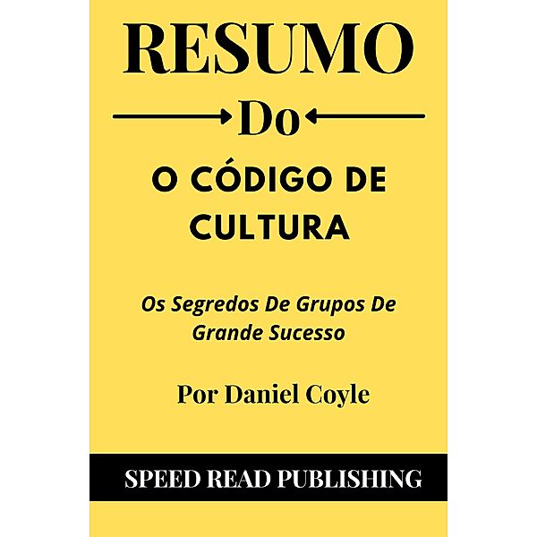 Resumo Do O Código De Cultura Por Daniel Coyle Os Segredos De Grupos De Grande Sucesso, Speed Read Publishing