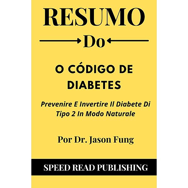 Resumo Do O Código de Diabetes Por Dr. Jason Fung Prevenir e reverter o diabetes tipo 2 naturalmente, Speed Read Publishing