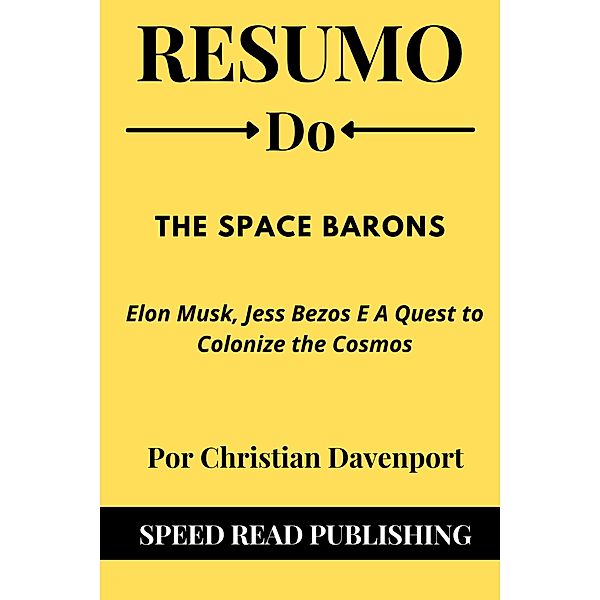 Resumo Do The Space Barons Por Christian Davenport   Elon Musk, Jess Bezos E A Quest to Colonize the Cosmos, Speed Read Publishing