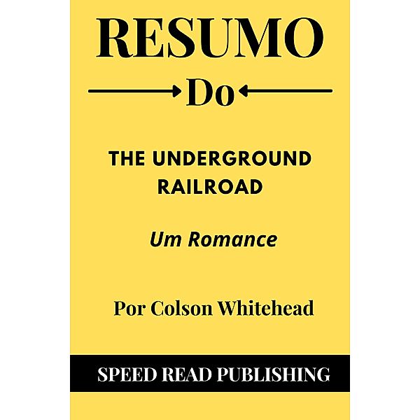 Resumo Do The Underground Railroad  Por Colson Whitehead Um Romance, Speed Read Publishing