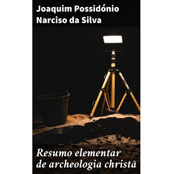 Resumo elementar de archeologia christã, Joaquim Possidónio Narciso da Silva