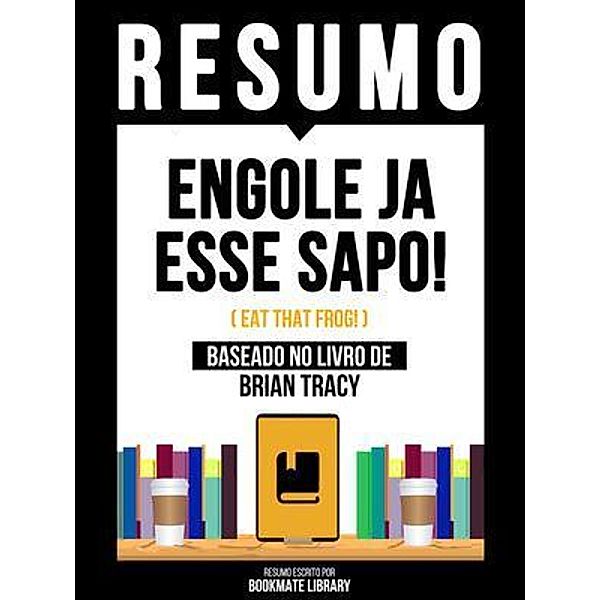 Resumo - Engole Ja Esse Sapo! (Eat That Frog!) - Baseado No Livro De Brian Tracy, Bookmate Editorial