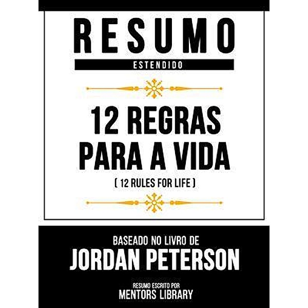 Resumo Estendido - 12 Regras Para A Vida (12 Rules For Life) - Baseado No Livro De Jordan Peterson, Mentors Library