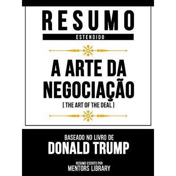 Resumo Estendido - A Arte Da Negociação (The Art Of The Deal) - Baseado No Livro De Donald Trump, Mentors Library