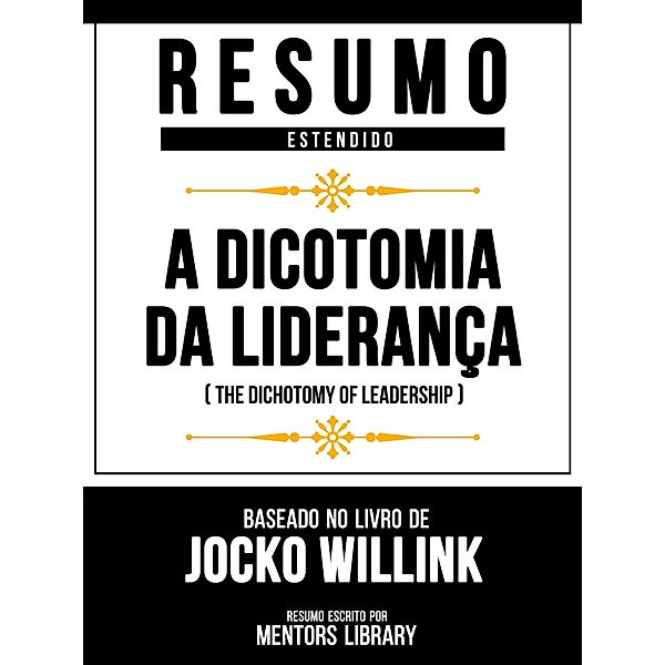 Resumo Estendido - A Dicotomia Da Liderança (The Dichotomy Of Leadership) - Baseado No Livro De Jocko Willink, Mentors Library