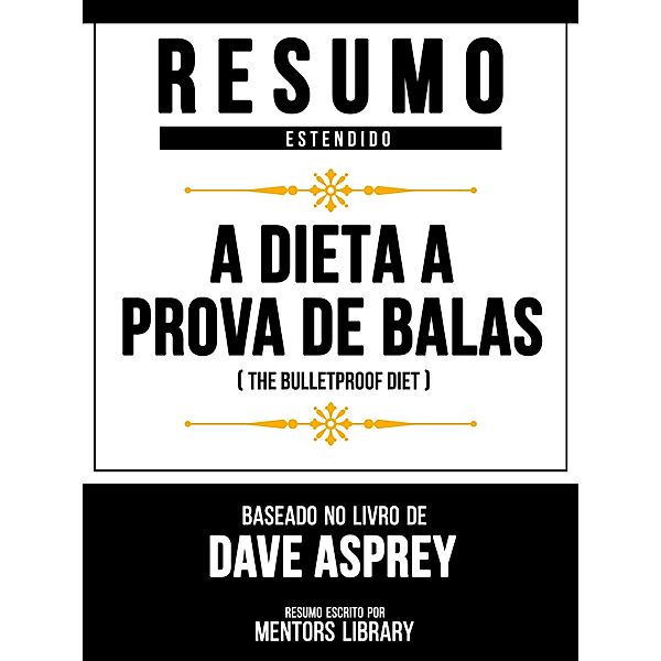 Resumo Estendido - A Dieta À Prova De Balas (The Bulletproof Diet) - Baseado No Livro De Dave Asprey, Mentors Library