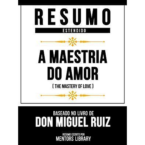 Resumo Estendido - A Maestria Do Amor (The Mastery Of Love) - Baseado No Livro De Don Miguel Ruiz, Mentors Library