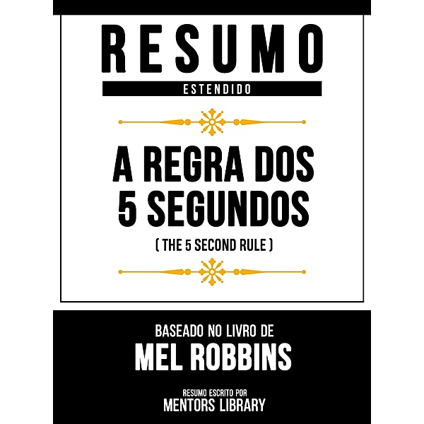 Resumo Estendido - A Regra Dos 5 Segundos (The 5 Second Rule) - Baseado No Livro De Mel Robbins, Mentors Library
