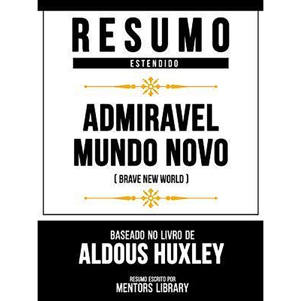 Resumo Estendido - Admiravel Mundo Novo (Brave New World) - Baseado No Livro De Aldous Huxley, Mentors Library
