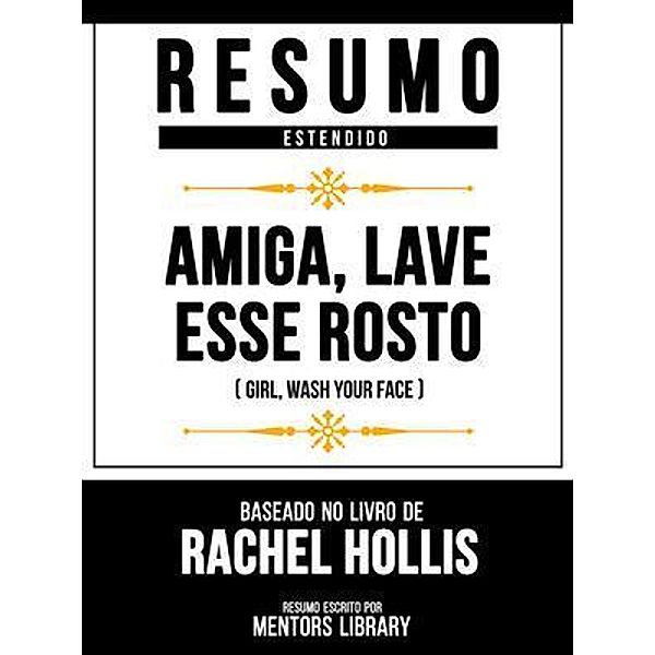 Resumo Estendido - Amiga, Lave Esse Rosto (Girl, Wash Your Face) - Baseado No Livro De Rachel Hollis, Mentors Library
