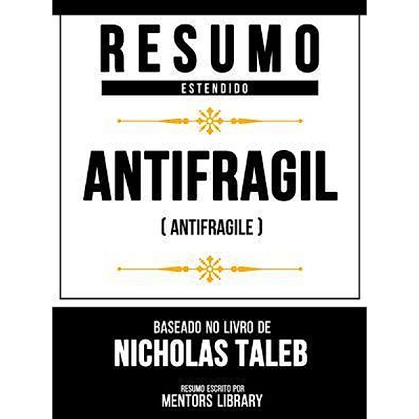 Resumo Estendido - Antifrágil (Antifragile) - Baseado No Livro De Nicholas Taleb, Mentors Library