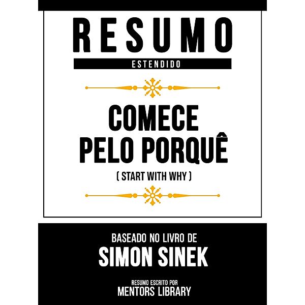Resumo Estendido - Comece Pelo Porquê (Start With Why) - Baseado No Livro De Simon Sinek, Mentors Library