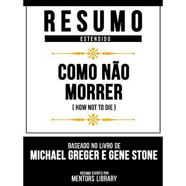Resumo Estendido - Como Não Morrer (How Not To Die) - Baseado No Livro De Michael Greger E Gene Stone, Mentors Library