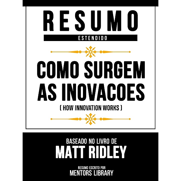 Resumo Estendido - Como Surgem As Inovacoes (How Innovation Works) - Baseado No Livro De Matt Ridley, Mentors Library