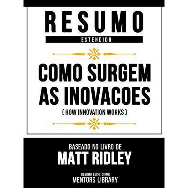 Resumo Estendido - Como Surgem As Inovacoes (How Innovation Works) - Baseado No Livro De Matt Ridley, Mentors Library