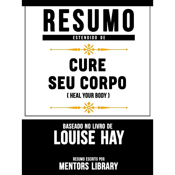 Resumo Estendido: Cure Seu Corpo (Heal Your Body) - Baseado No Livro De Louise Hay, Mentors Library