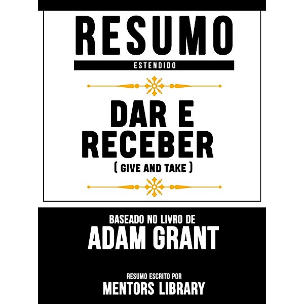 Resumo Estendido: Dar E Receber (Give And Take) - Baseado No Livro De Adam Grant, Mentors Library