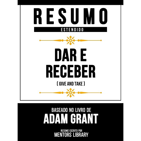 Resumo Estendido - Dar E Receber (Give And Take) - Baseado No Livro De Adam Grant, Mentors Library