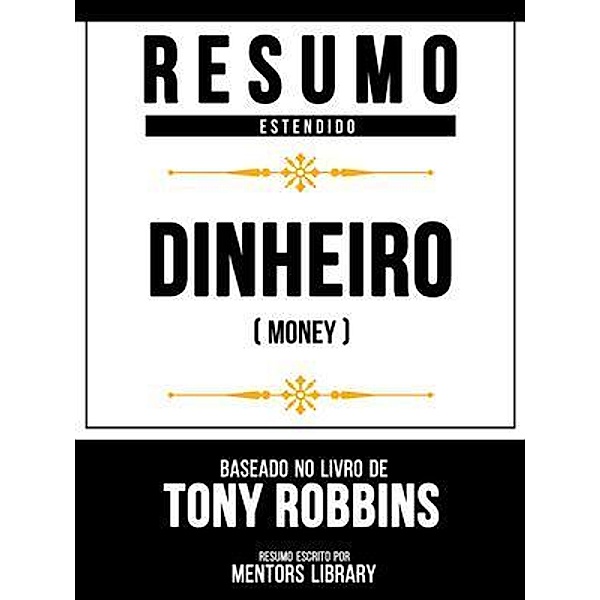 Resumo Estendido - Dinheiro (Money) - Baseado No Livro De Tony Robbins, Mentors Library