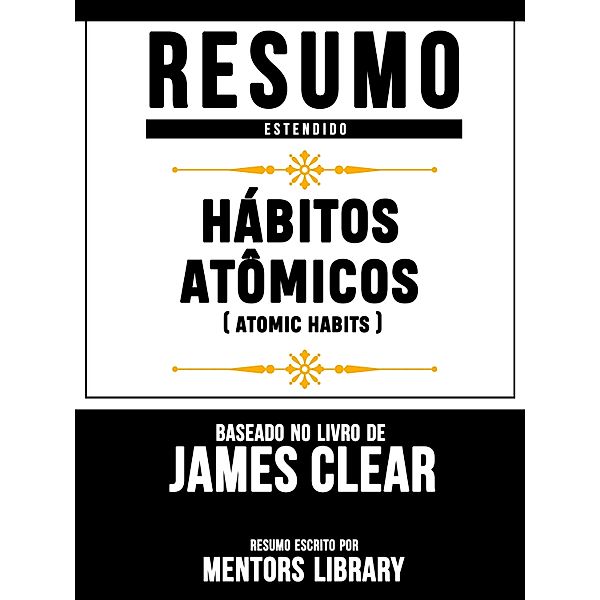 Resumo Estendido: Hábitos Atômicos (Atomic Habits) - Baseado No Livro De James Clear, Mentors Library